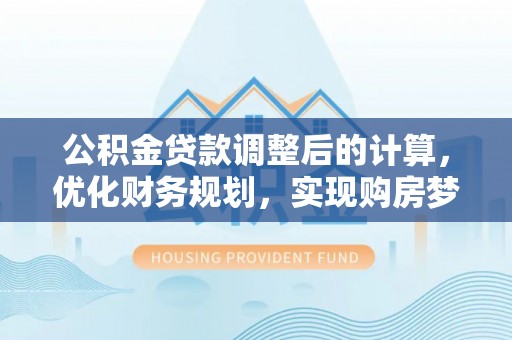 宕昌公积金贷款调整后的计算，优化财务规划，实现购房梦想