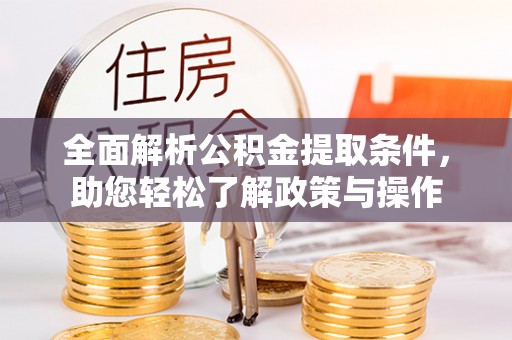 宕昌全面解析公积金提取条件，助您轻松了解政策与操作