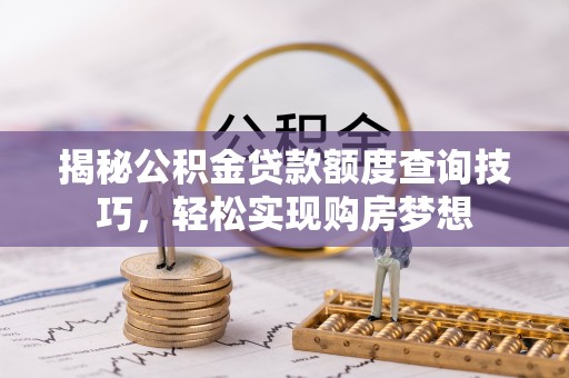 宕昌揭秘公积金贷款额度查询技巧，轻松实现购房梦想
