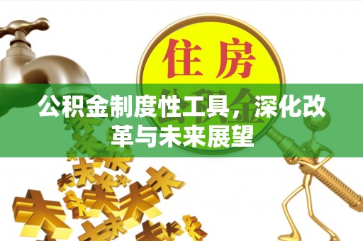 宕昌公积金制度性工具，深化改革与未来展望