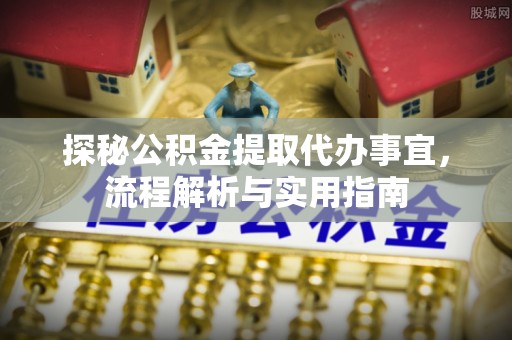 宕昌探秘公积金提取代办事宜，流程解析与实用指南