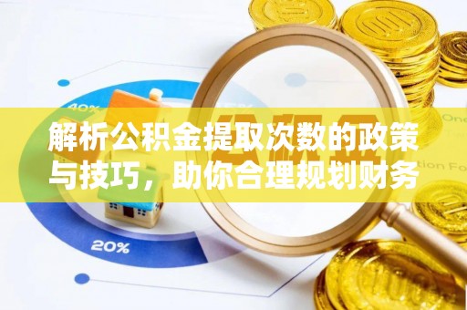 宕昌解析公积金提取次数的政策与技巧，助你合理规划财务未来