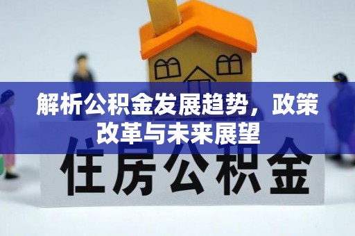 宕昌解析公积金发展趋势，政策改革与未来展望