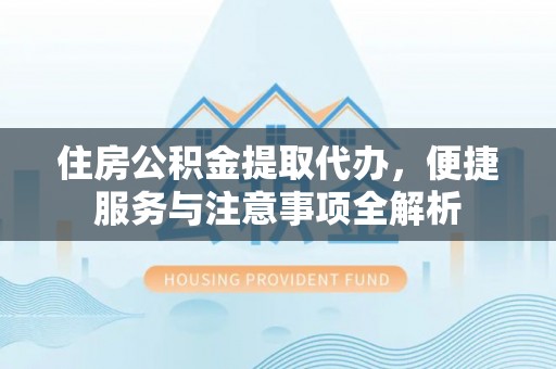 宕昌住房公积金提取代办，便捷服务与注意事项全解析