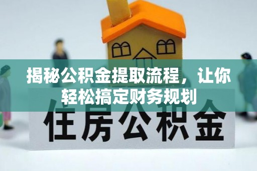 宕昌揭秘公积金提取流程，让你轻松搞定财务规划