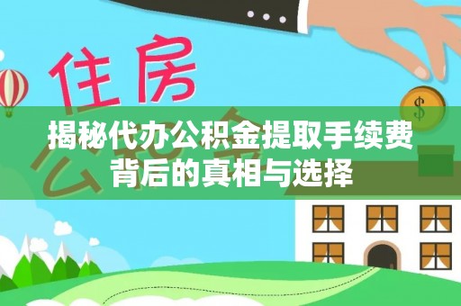 宕昌揭秘代办公积金提取手续费背后的真相与选择