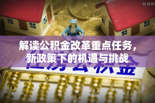 宕昌解读公积金改革重点任务，新政策下的机遇与挑战