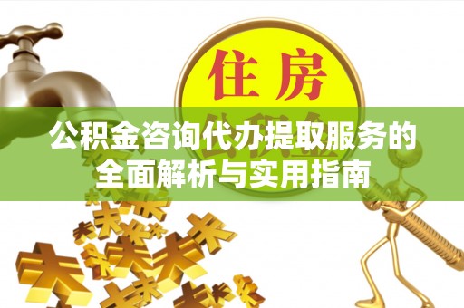 宕昌公积金咨询代办提取服务的全面解析与实用指南