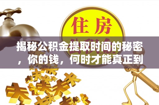 宕昌揭秘公积金提取时间的秘密，你的钱，何时才能真正到手？