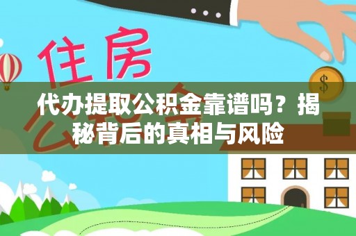 宕昌代办提取公积金靠谱吗？揭秘背后的真相与风险