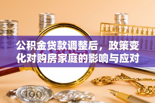 宕昌公积金贷款调整后，政策变化对购房家庭的影响与应对策略
