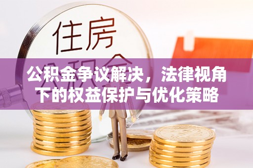宕昌公积金争议解决，法律视角下的权益保护与优化策略