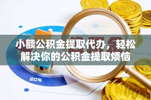 宕昌小额公积金提取代办，轻松解决你的公积金提取烦恼