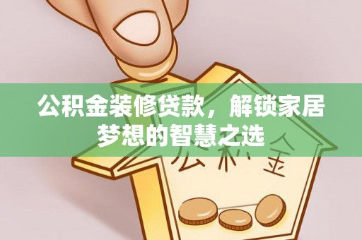 宕昌公积金装修贷款，解锁家居梦想的智慧之选