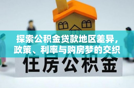 宕昌探索公积金贷款地区差异，政策、利率与购房梦的交织