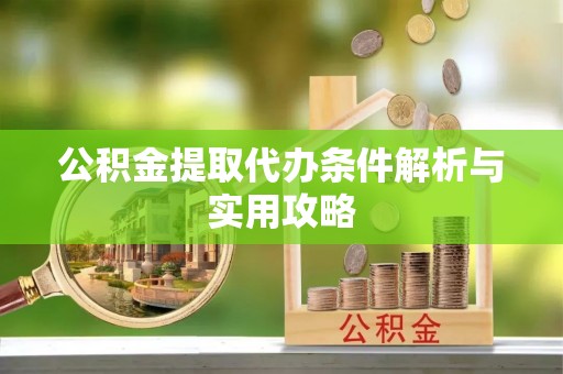 宕昌公积金提取代办条件解析与实用攻略