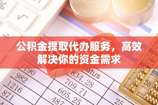 宕昌公积金提取代办服务，高效解决你的资金需求