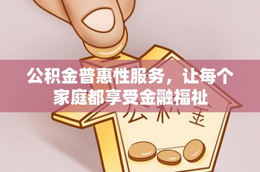 宕昌公积金普惠性服务，让每个家庭都享受金融福祉