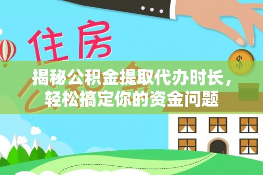 宕昌揭秘公积金提取代办时长，轻松搞定你的资金问题