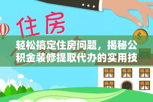 宕昌轻松搞定住房问题，揭秘公积金装修提取代办的实用技巧