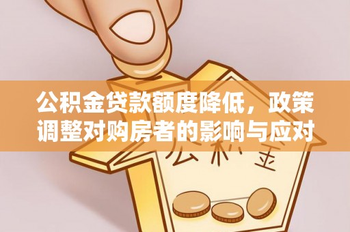 宕昌公积金贷款额度降低，政策调整对购房者的影响与应对策略