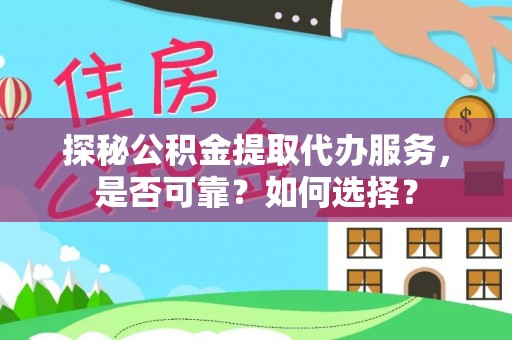 宕昌探秘公积金提取代办服务，是否可靠？如何选择？