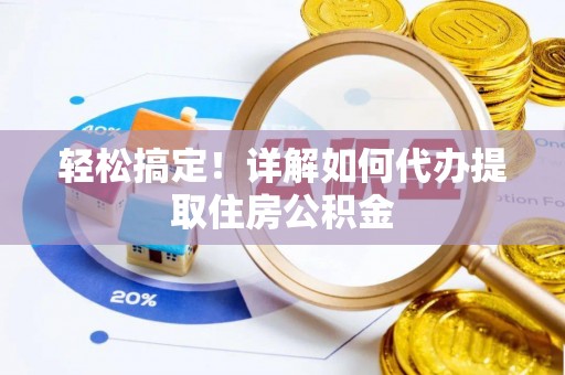 宕昌轻松搞定！详解如何代办提取住房公积金