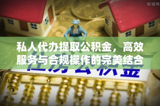 宕昌私人代办提取公积金，高效服务与合规操作的完美结合