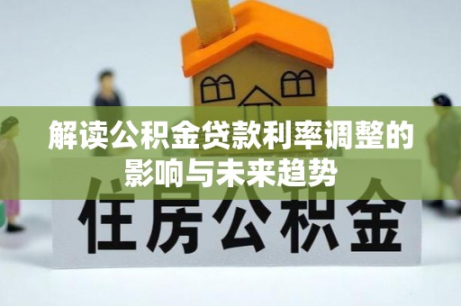 宕昌解读公积金贷款利率调整的影响与未来趋势