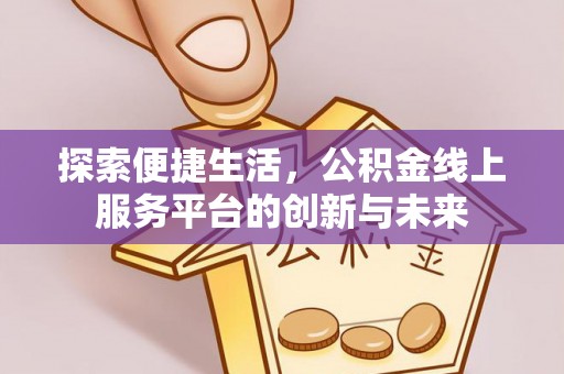 宕昌探索便捷生活，公积金线上服务平台的创新与未来