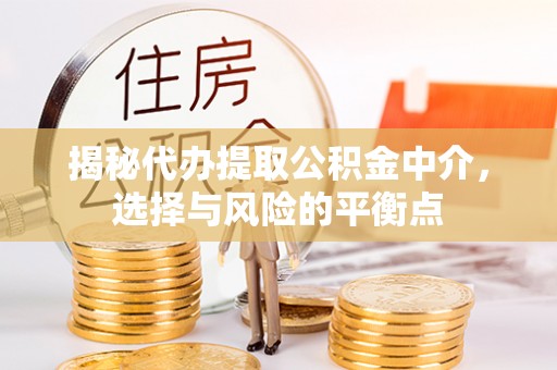 宕昌揭秘代办提取公积金中介，选择与风险的平衡点