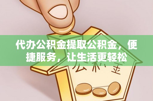 宕昌代办公积金提取公积金，便捷服务，让生活更轻松