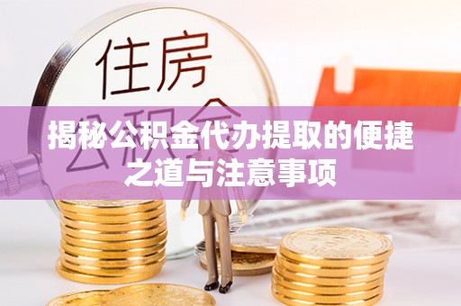 宕昌揭秘公积金代办提取的便捷之道与注意事项