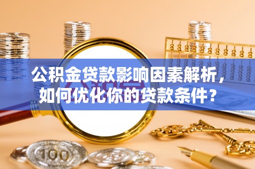 宕昌公积金贷款影响因素解析，如何优化你的贷款条件？