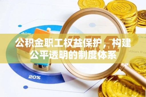 宕昌公积金职工权益保护，构建公平透明的制度体系
