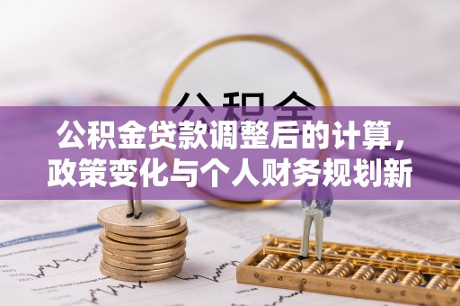 宕昌公积金贷款调整后的计算，政策变化与个人财务规划新思路