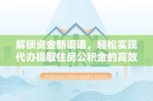 宕昌解锁资金新渠道，轻松实现代办提取住房公积金的高效攻略