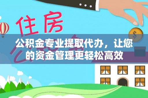 宕昌公积金专业提取代办，让您的资金管理更轻松高效