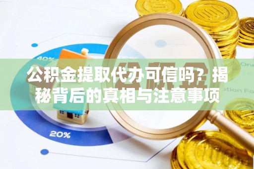 宕昌公积金提取代办可信吗？揭秘背后的真相与注意事项