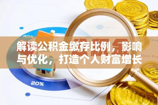 宕昌解读公积金缴存比例，影响与优化，打造个人财富增长新引擎