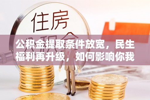 宕昌公积金提取条件放宽，民生福利再升级，如何影响你我生活？