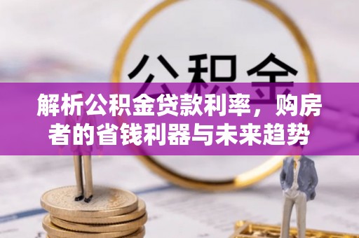 宕昌解析公积金贷款利率，购房者的省钱利器与未来趋势