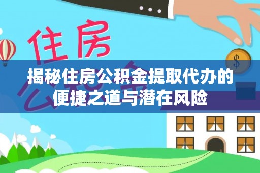 宕昌揭秘住房公积金提取代办的便捷之道与潜在风险