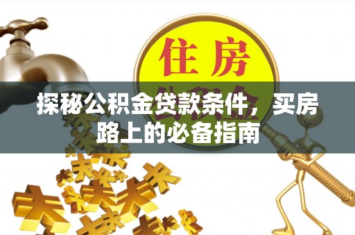宕昌探秘公积金贷款条件，买房路上的必备指南