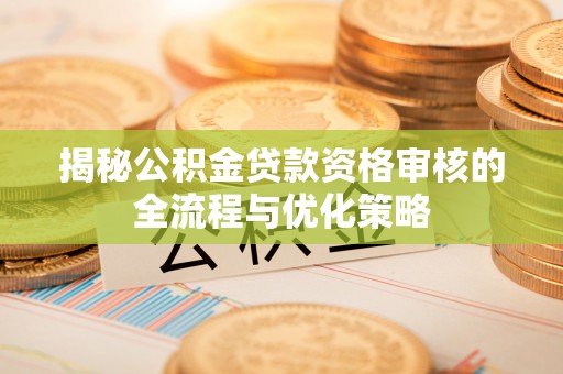 宕昌揭秘公积金贷款资格审核的全流程与优化策略