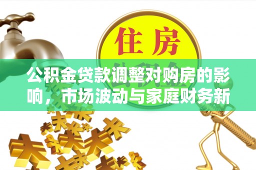宕昌公积金贷款调整对购房的影响，市场波动与家庭财务新趋势