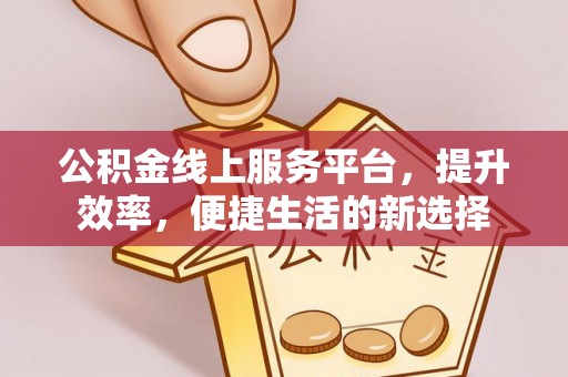 宕昌公积金线上服务平台，提升效率，便捷生活的新选择