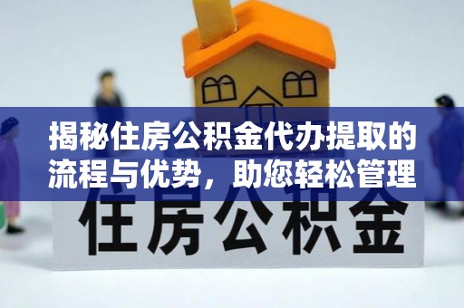 宕昌揭秘住房公积金代办提取的流程与优势，助您轻松管理资金