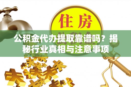 宕昌公积金代办提取靠谱吗？揭秘行业真相与注意事项