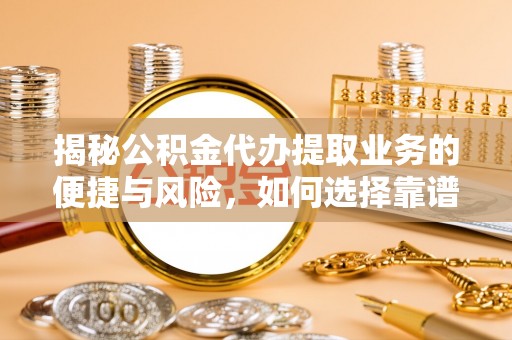 宕昌揭秘公积金代办提取业务的便捷与风险，如何选择靠谱服务？